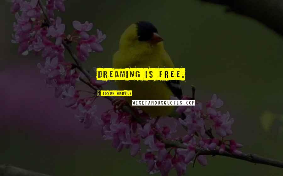 Jason Harvey Quotes: Dreaming is free.