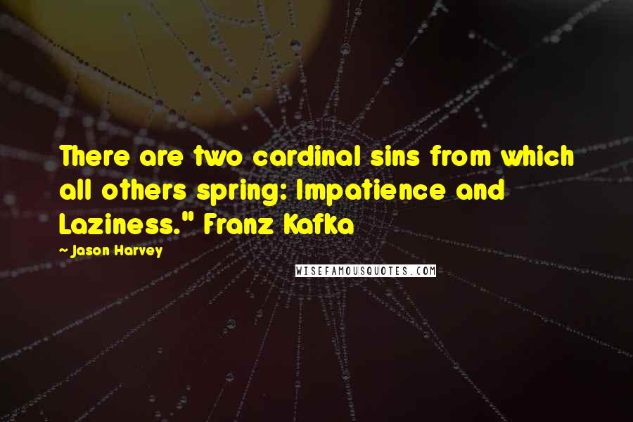 Jason Harvey Quotes: There are two cardinal sins from which all others spring: Impatience and Laziness." Franz Kafka