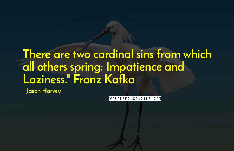 Jason Harvey Quotes: There are two cardinal sins from which all others spring: Impatience and Laziness." Franz Kafka