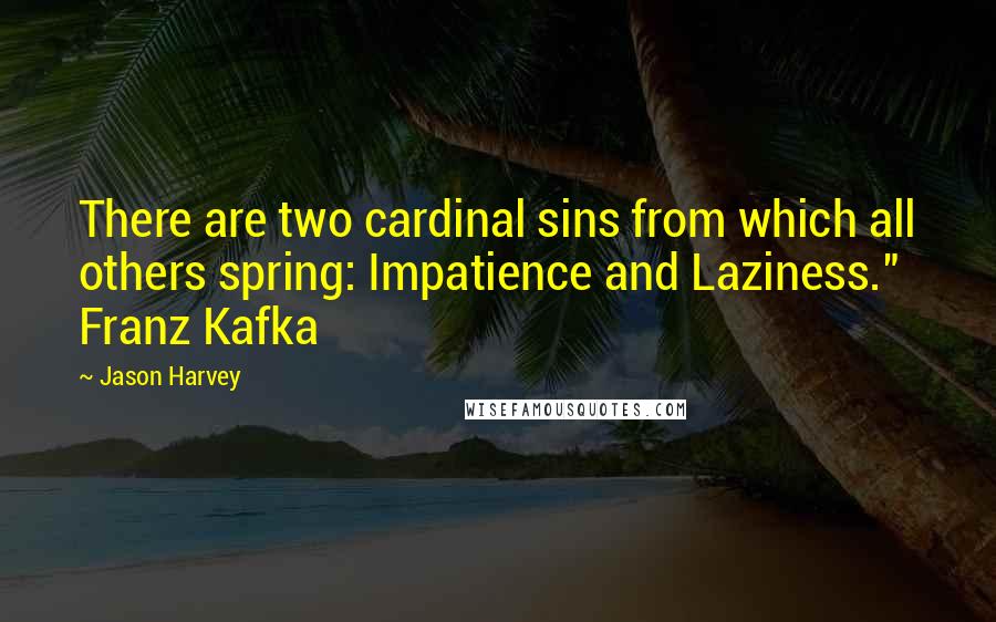 Jason Harvey Quotes: There are two cardinal sins from which all others spring: Impatience and Laziness." Franz Kafka