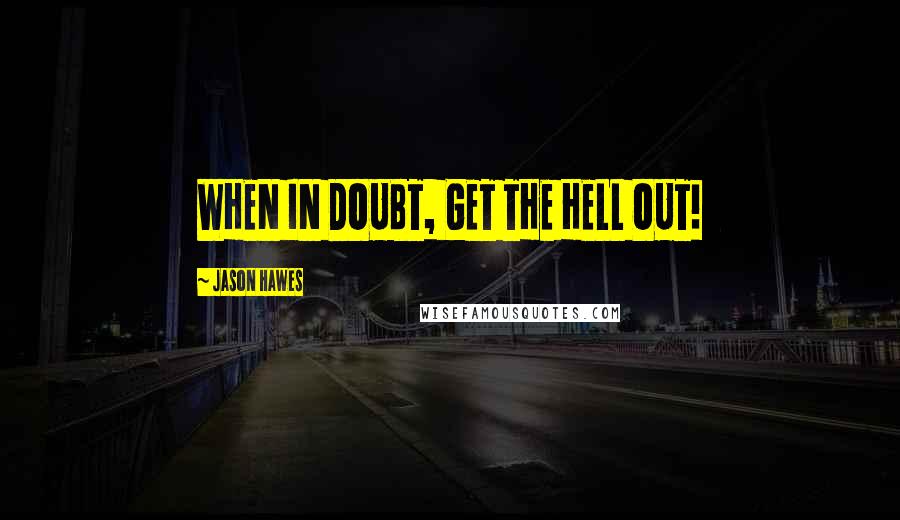 Jason Hawes Quotes: WHEN IN DOUBT, GET THE HELL OUT!