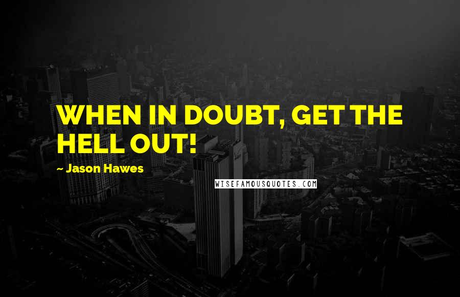 Jason Hawes Quotes: WHEN IN DOUBT, GET THE HELL OUT!