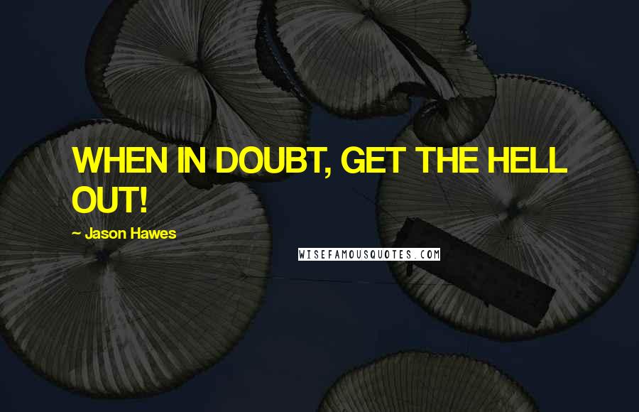 Jason Hawes Quotes: WHEN IN DOUBT, GET THE HELL OUT!