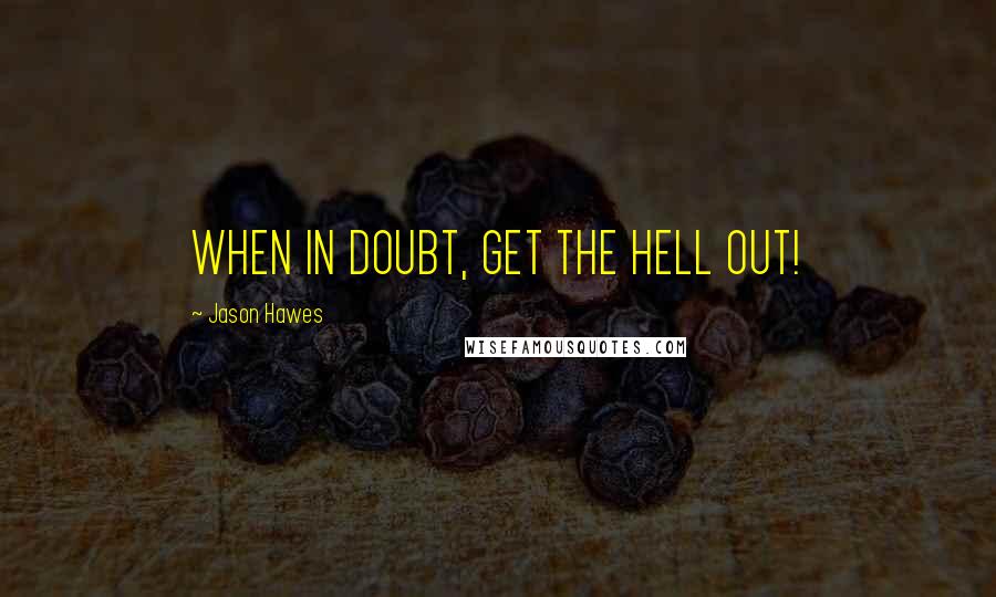 Jason Hawes Quotes: WHEN IN DOUBT, GET THE HELL OUT!