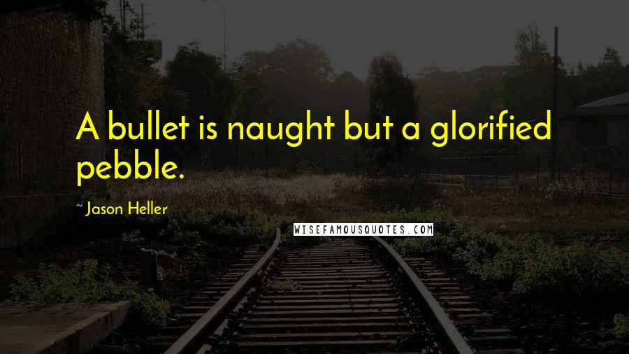 Jason Heller Quotes: A bullet is naught but a glorified pebble.