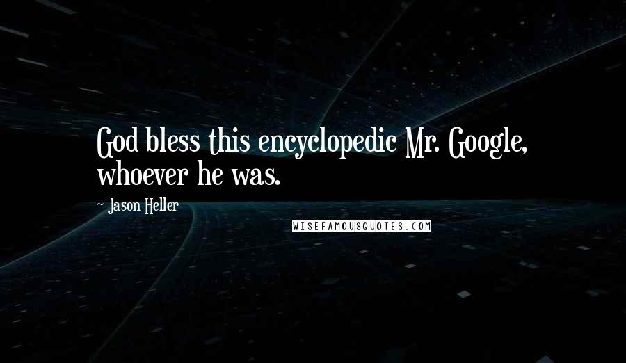 Jason Heller Quotes: God bless this encyclopedic Mr. Google, whoever he was.