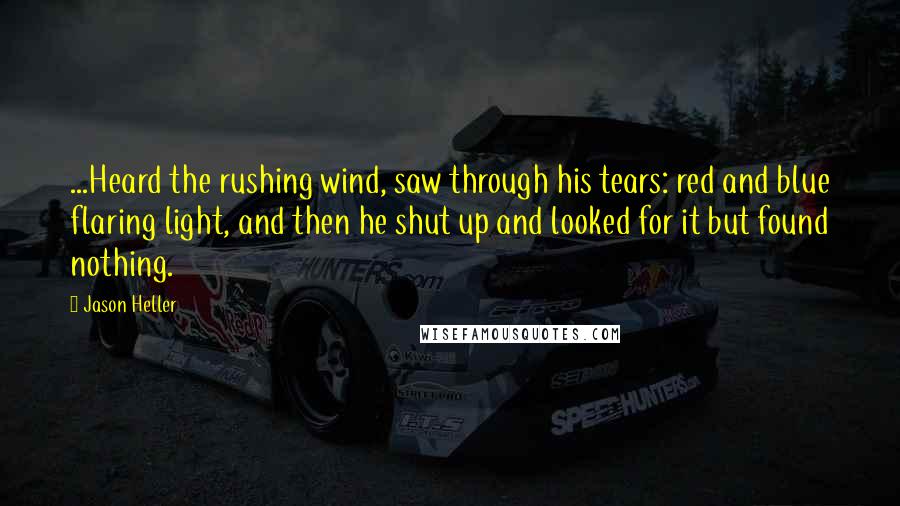 Jason Heller Quotes: ...Heard the rushing wind, saw through his tears: red and blue flaring light, and then he shut up and looked for it but found nothing.