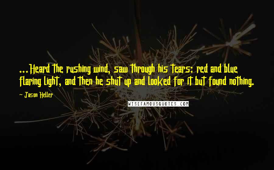 Jason Heller Quotes: ...Heard the rushing wind, saw through his tears: red and blue flaring light, and then he shut up and looked for it but found nothing.