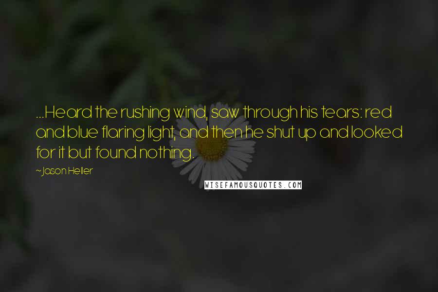 Jason Heller Quotes: ...Heard the rushing wind, saw through his tears: red and blue flaring light, and then he shut up and looked for it but found nothing.