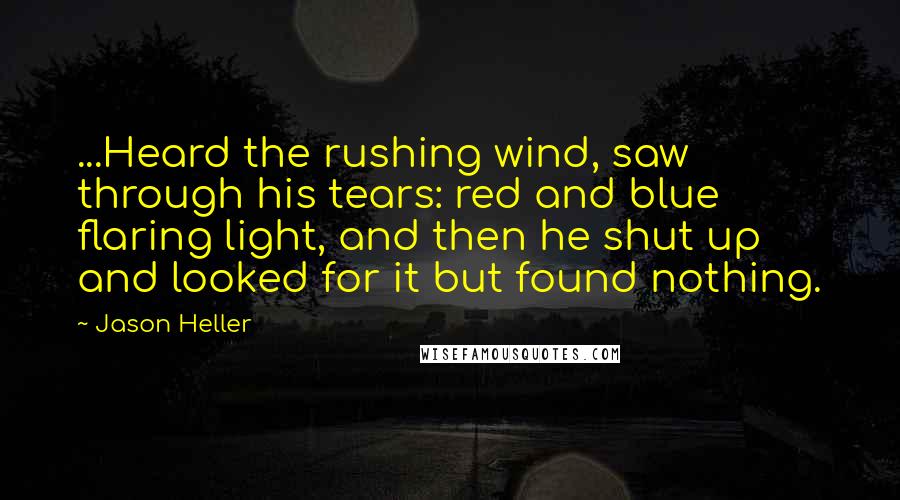 Jason Heller Quotes: ...Heard the rushing wind, saw through his tears: red and blue flaring light, and then he shut up and looked for it but found nothing.