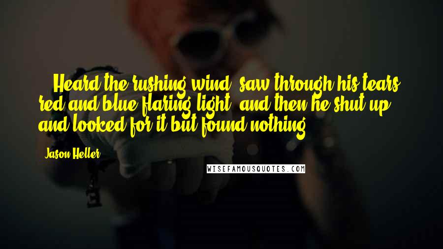 Jason Heller Quotes: ...Heard the rushing wind, saw through his tears: red and blue flaring light, and then he shut up and looked for it but found nothing.