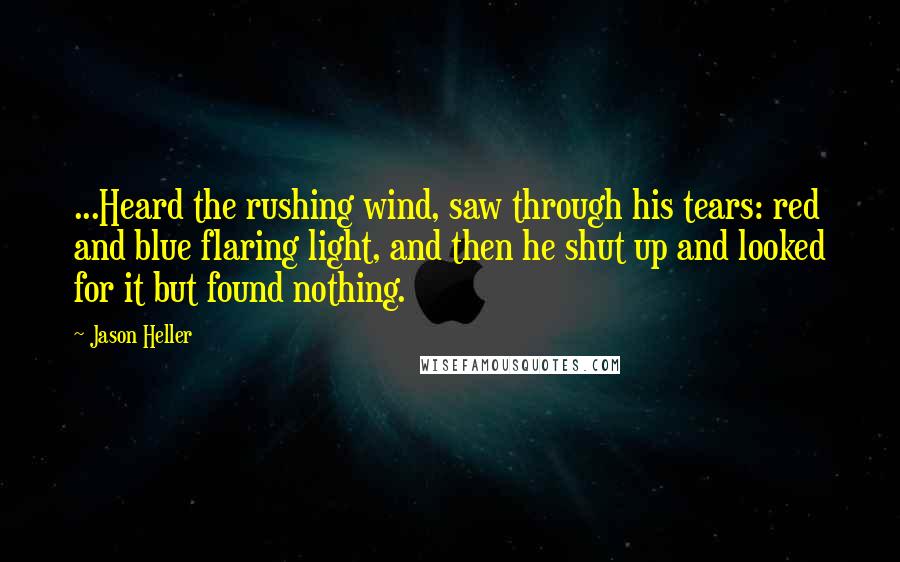 Jason Heller Quotes: ...Heard the rushing wind, saw through his tears: red and blue flaring light, and then he shut up and looked for it but found nothing.