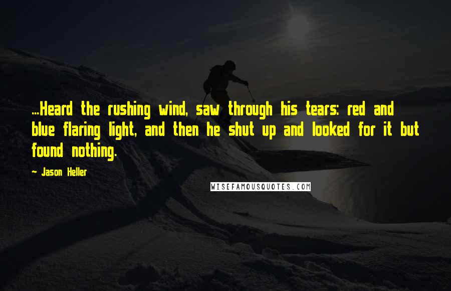 Jason Heller Quotes: ...Heard the rushing wind, saw through his tears: red and blue flaring light, and then he shut up and looked for it but found nothing.