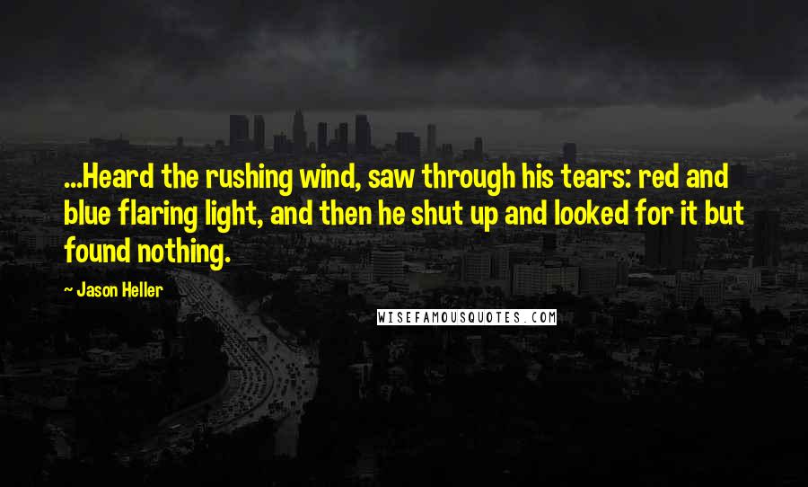 Jason Heller Quotes: ...Heard the rushing wind, saw through his tears: red and blue flaring light, and then he shut up and looked for it but found nothing.