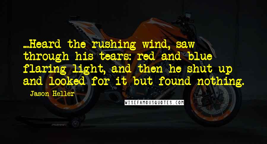 Jason Heller Quotes: ...Heard the rushing wind, saw through his tears: red and blue flaring light, and then he shut up and looked for it but found nothing.