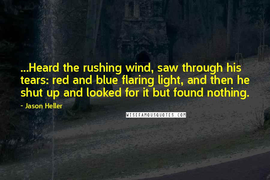 Jason Heller Quotes: ...Heard the rushing wind, saw through his tears: red and blue flaring light, and then he shut up and looked for it but found nothing.