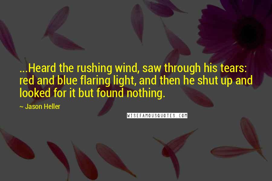 Jason Heller Quotes: ...Heard the rushing wind, saw through his tears: red and blue flaring light, and then he shut up and looked for it but found nothing.