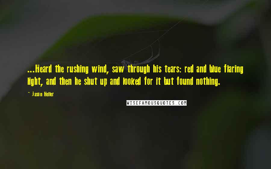 Jason Heller Quotes: ...Heard the rushing wind, saw through his tears: red and blue flaring light, and then he shut up and looked for it but found nothing.