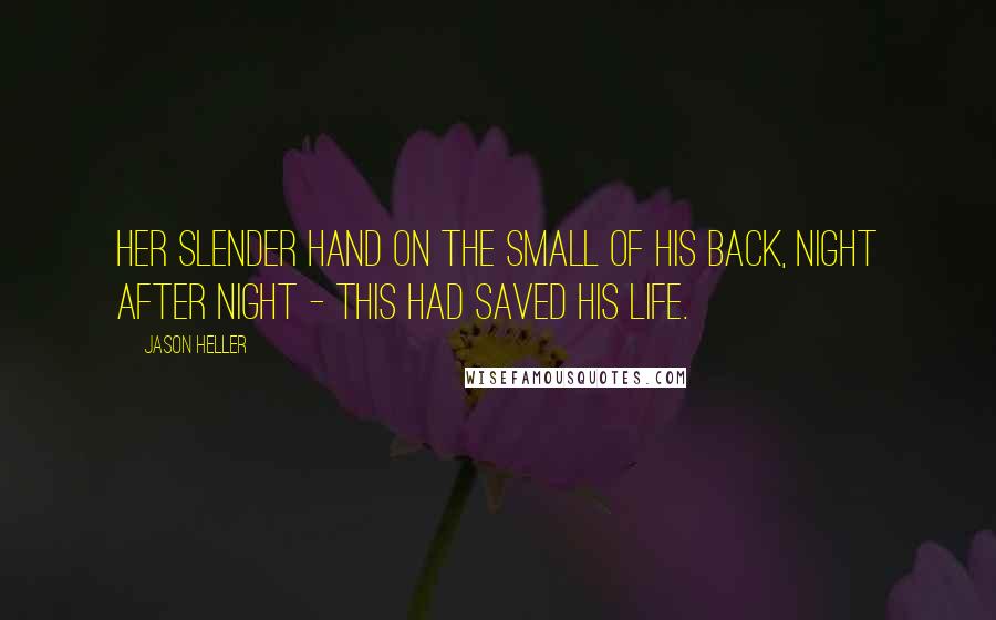 Jason Heller Quotes: Her slender hand on the small of his back, night after night - this had saved his life.