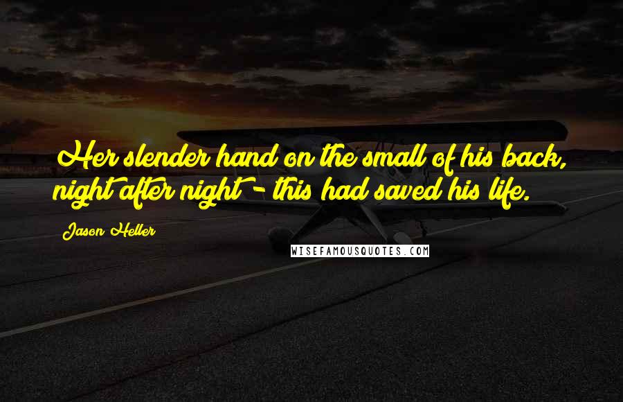 Jason Heller Quotes: Her slender hand on the small of his back, night after night - this had saved his life.