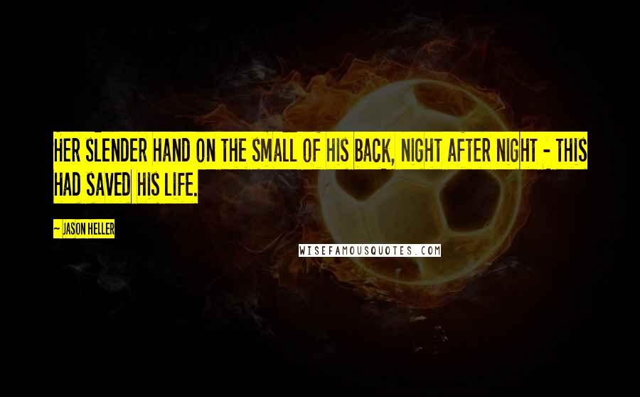 Jason Heller Quotes: Her slender hand on the small of his back, night after night - this had saved his life.
