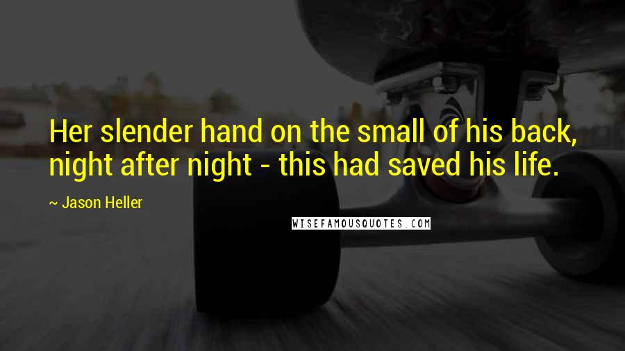 Jason Heller Quotes: Her slender hand on the small of his back, night after night - this had saved his life.