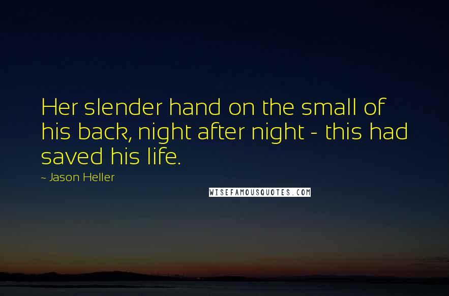 Jason Heller Quotes: Her slender hand on the small of his back, night after night - this had saved his life.