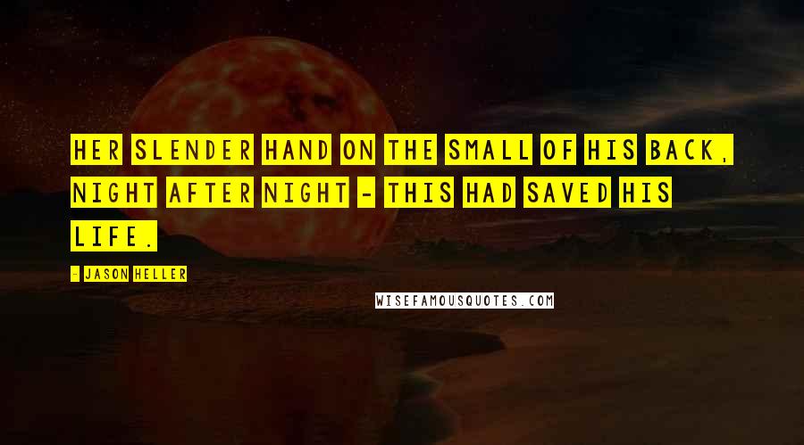 Jason Heller Quotes: Her slender hand on the small of his back, night after night - this had saved his life.