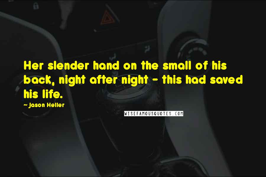 Jason Heller Quotes: Her slender hand on the small of his back, night after night - this had saved his life.