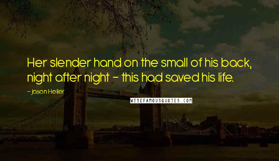 Jason Heller Quotes: Her slender hand on the small of his back, night after night - this had saved his life.