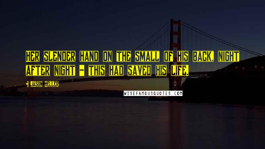 Jason Heller Quotes: Her slender hand on the small of his back, night after night - this had saved his life.