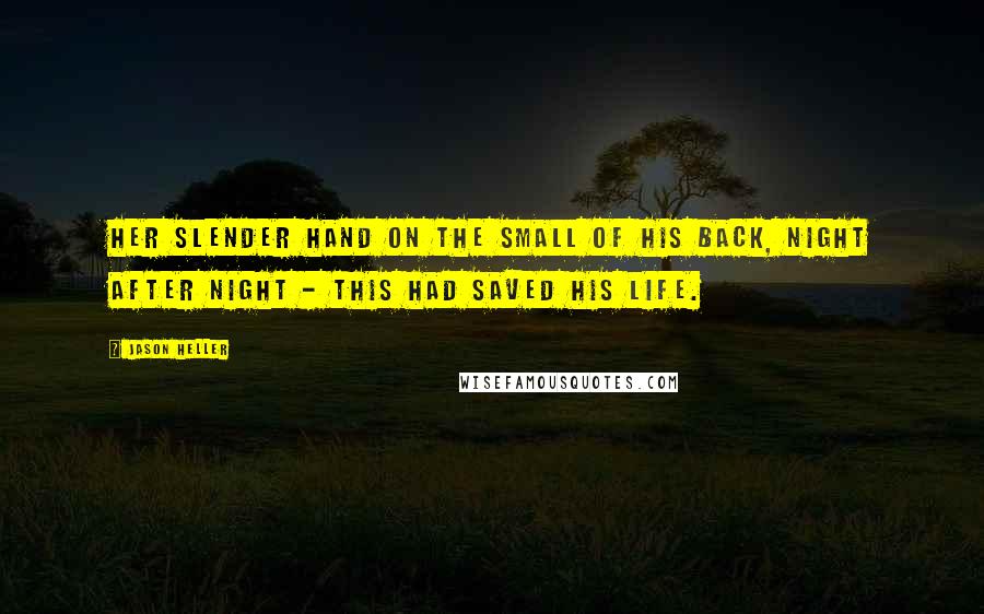 Jason Heller Quotes: Her slender hand on the small of his back, night after night - this had saved his life.