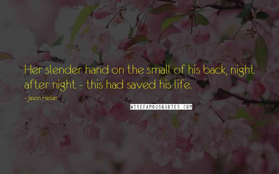 Jason Heller Quotes: Her slender hand on the small of his back, night after night - this had saved his life.