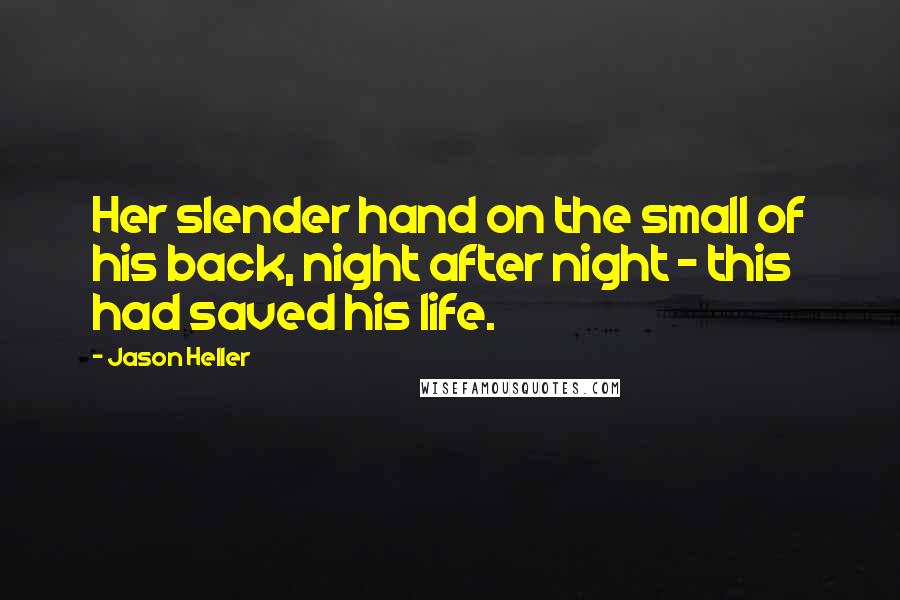Jason Heller Quotes: Her slender hand on the small of his back, night after night - this had saved his life.
