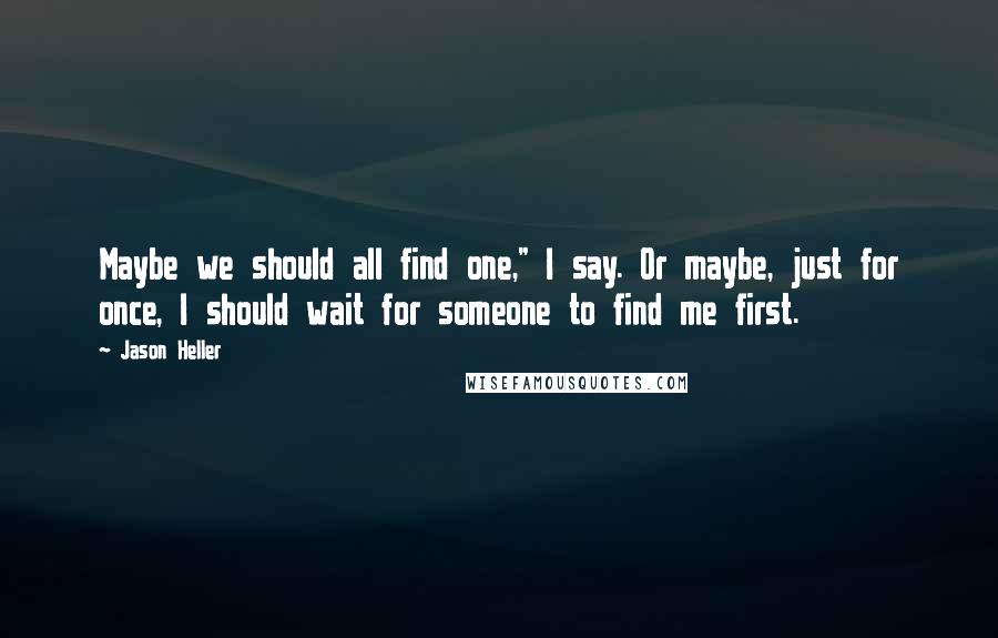 Jason Heller Quotes: Maybe we should all find one," I say. Or maybe, just for once, I should wait for someone to find me first.