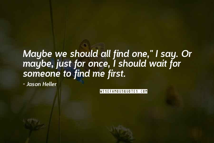 Jason Heller Quotes: Maybe we should all find one," I say. Or maybe, just for once, I should wait for someone to find me first.