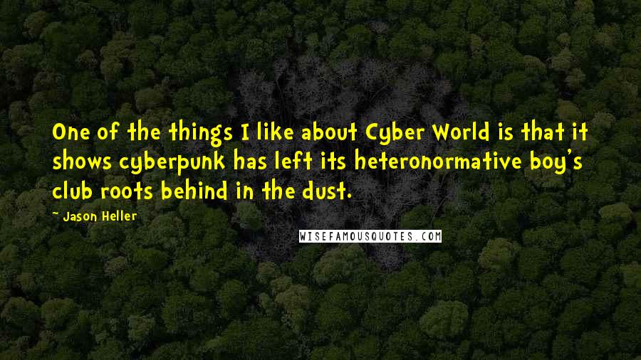 Jason Heller Quotes: One of the things I like about Cyber World is that it shows cyberpunk has left its heteronormative boy's club roots behind in the dust.