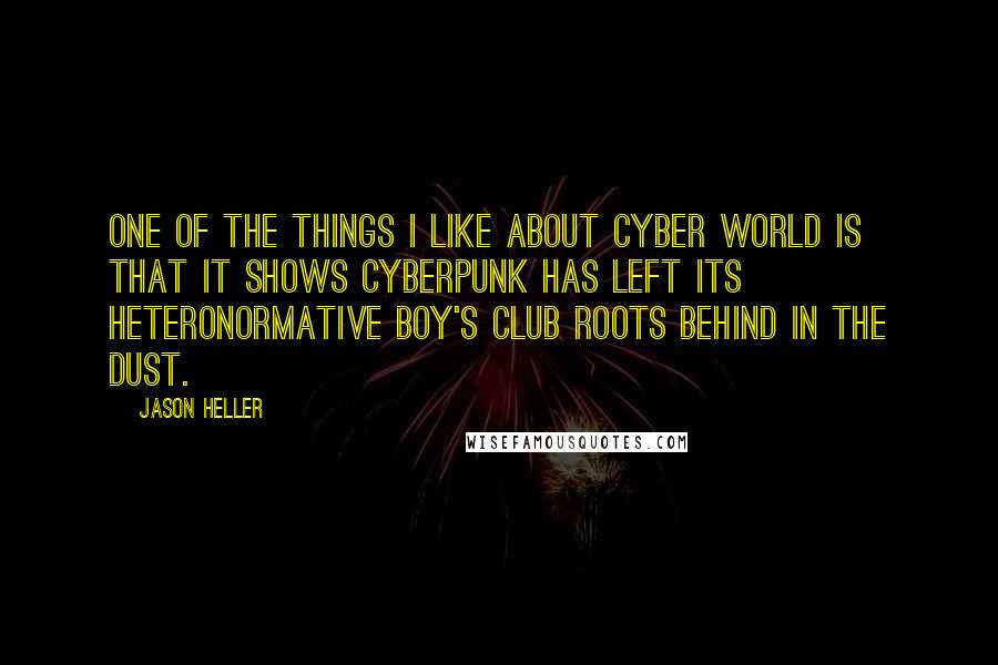 Jason Heller Quotes: One of the things I like about Cyber World is that it shows cyberpunk has left its heteronormative boy's club roots behind in the dust.