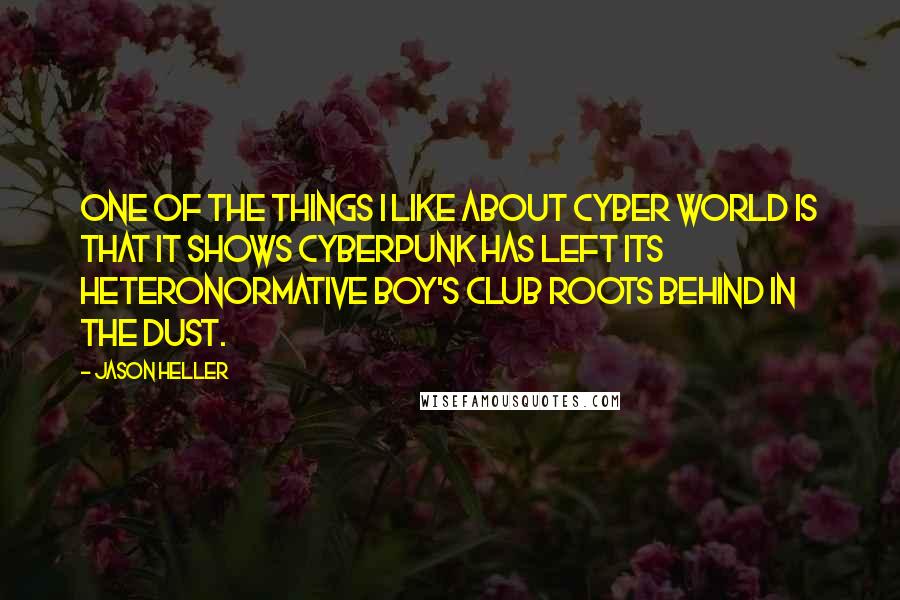 Jason Heller Quotes: One of the things I like about Cyber World is that it shows cyberpunk has left its heteronormative boy's club roots behind in the dust.