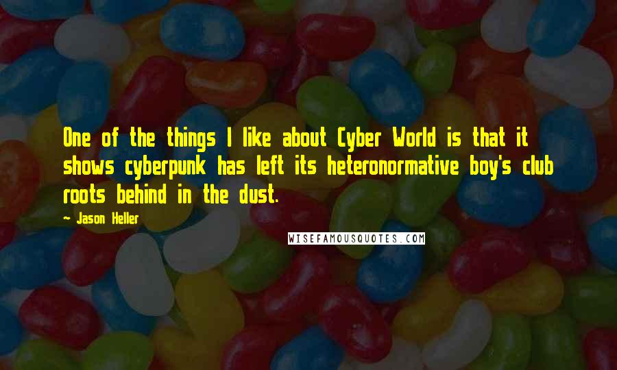 Jason Heller Quotes: One of the things I like about Cyber World is that it shows cyberpunk has left its heteronormative boy's club roots behind in the dust.