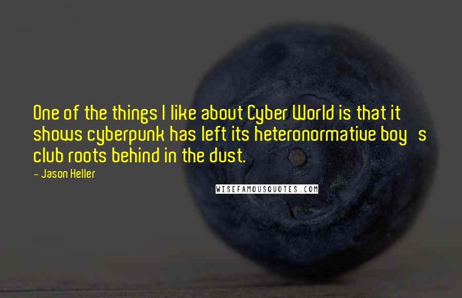 Jason Heller Quotes: One of the things I like about Cyber World is that it shows cyberpunk has left its heteronormative boy's club roots behind in the dust.