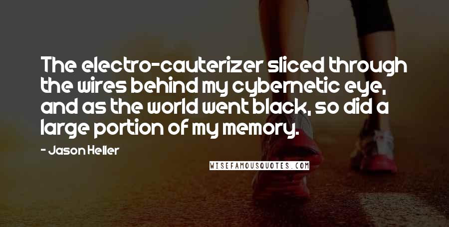 Jason Heller Quotes: The electro-cauterizer sliced through the wires behind my cybernetic eye, and as the world went black, so did a large portion of my memory.