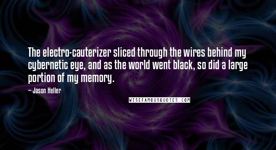 Jason Heller Quotes: The electro-cauterizer sliced through the wires behind my cybernetic eye, and as the world went black, so did a large portion of my memory.