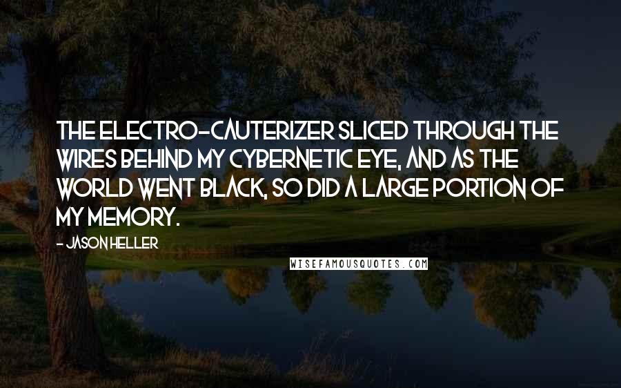 Jason Heller Quotes: The electro-cauterizer sliced through the wires behind my cybernetic eye, and as the world went black, so did a large portion of my memory.