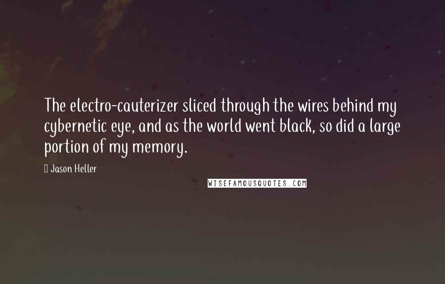 Jason Heller Quotes: The electro-cauterizer sliced through the wires behind my cybernetic eye, and as the world went black, so did a large portion of my memory.