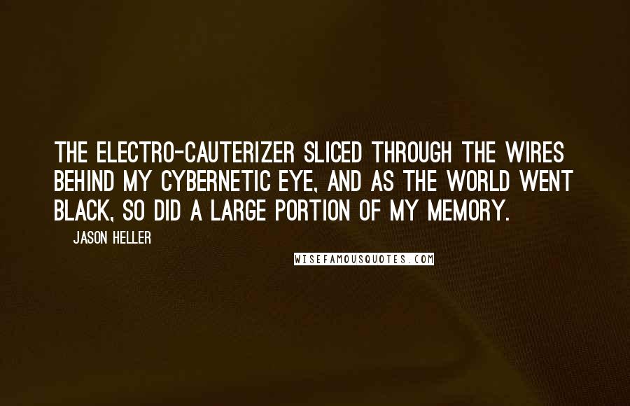 Jason Heller Quotes: The electro-cauterizer sliced through the wires behind my cybernetic eye, and as the world went black, so did a large portion of my memory.