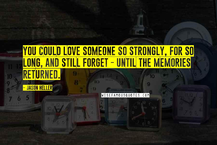 Jason Heller Quotes: You could love someone so strongly, for so long, and still forget - until the memories returned.