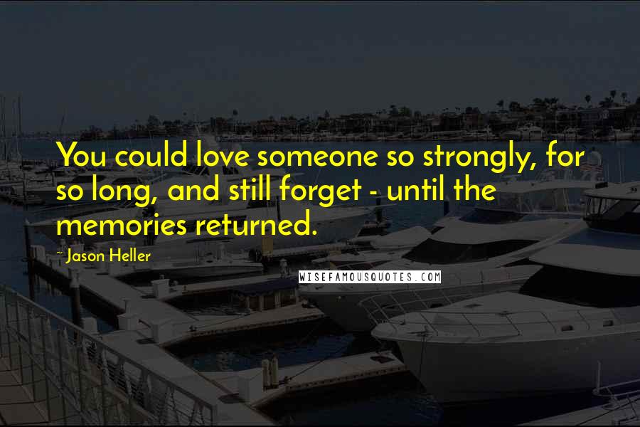 Jason Heller Quotes: You could love someone so strongly, for so long, and still forget - until the memories returned.