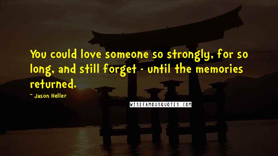 Jason Heller Quotes: You could love someone so strongly, for so long, and still forget - until the memories returned.