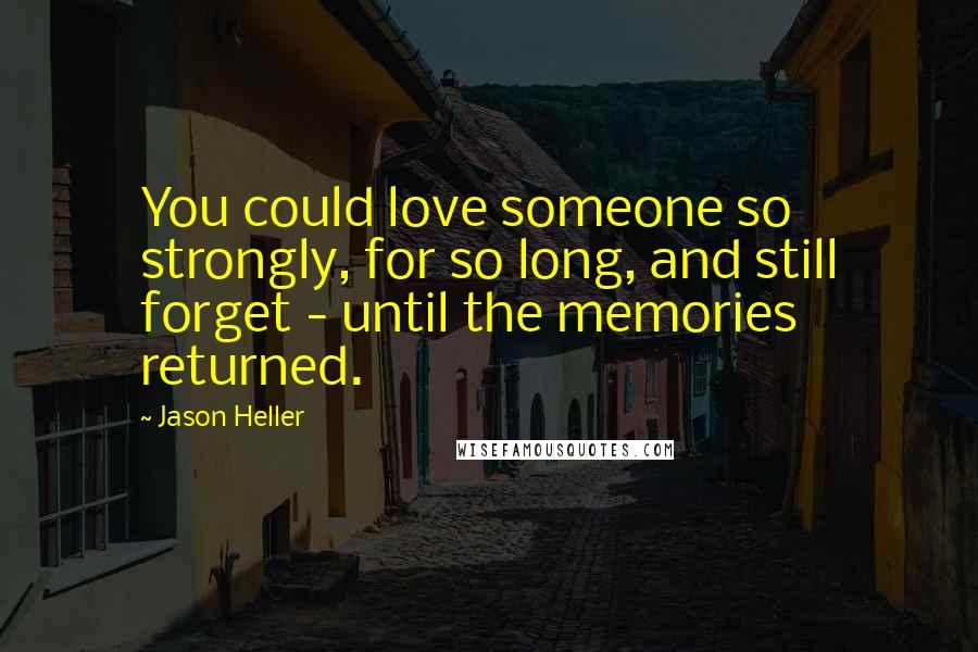 Jason Heller Quotes: You could love someone so strongly, for so long, and still forget - until the memories returned.